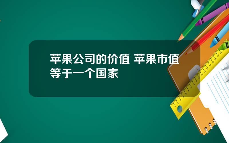 苹果公司的价值 苹果市值等于一个国家